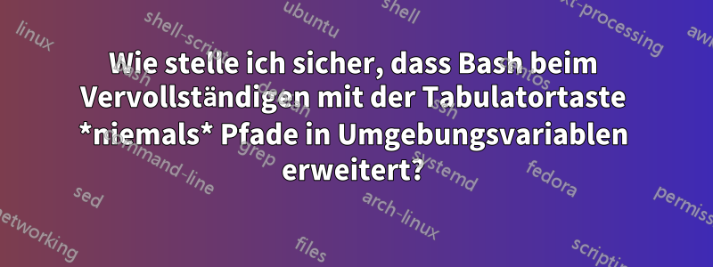 Wie stelle ich sicher, dass Bash beim Vervollständigen mit der Tabulatortaste *niemals* Pfade in Umgebungsvariablen erweitert?