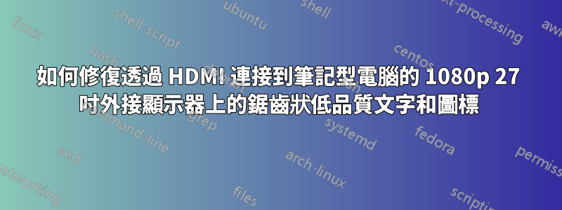 如何修復透過 HDMI 連接到筆記型電腦的 1080p 27 吋外接顯示器上的鋸齒狀低品質文字和圖標