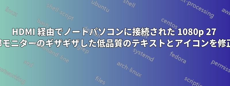 HDMI 経由でノートパソコンに接続された 1080p 27 インチ外部モニターのギザギザした低品質のテキストとアイコンを修正する方法