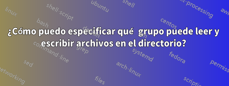 ¿Cómo puedo especificar qué grupo puede leer y escribir archivos en el directorio?