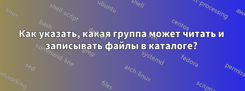 Как указать, какая группа может читать и записывать файлы в каталоге?