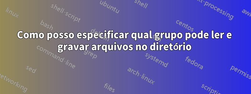 Como posso especificar qual grupo pode ler e gravar arquivos no diretório