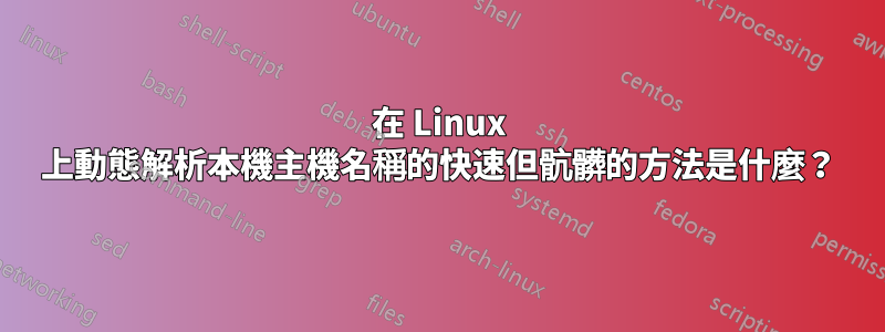 在 Linux 上動態解析本機主機名稱的快速但骯髒的方法是什麼？