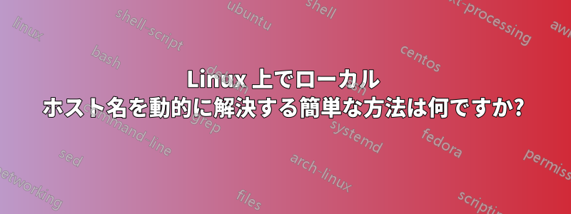 Linux 上でローカル ホスト名を動的に解決する簡単な方法は何ですか?