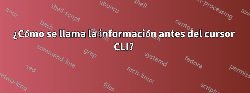 ¿Cómo se llama la información antes del cursor CLI?