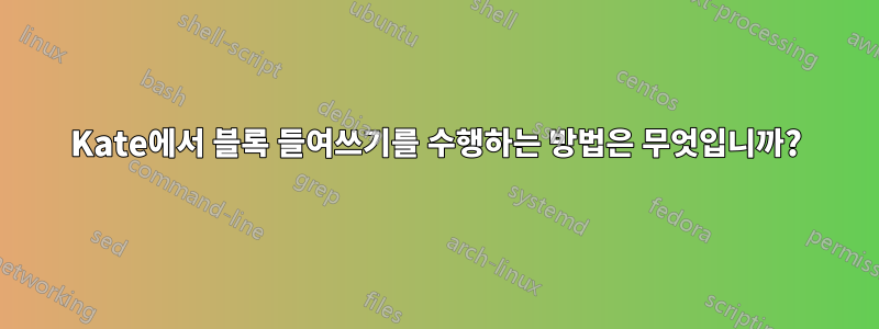 Kate에서 블록 들여쓰기를 수행하는 방법은 무엇입니까?