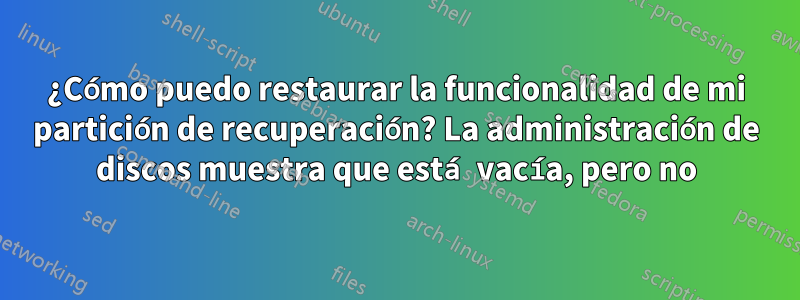 ¿Cómo puedo restaurar la funcionalidad de mi partición de recuperación? La administración de discos muestra que está vacía, pero no