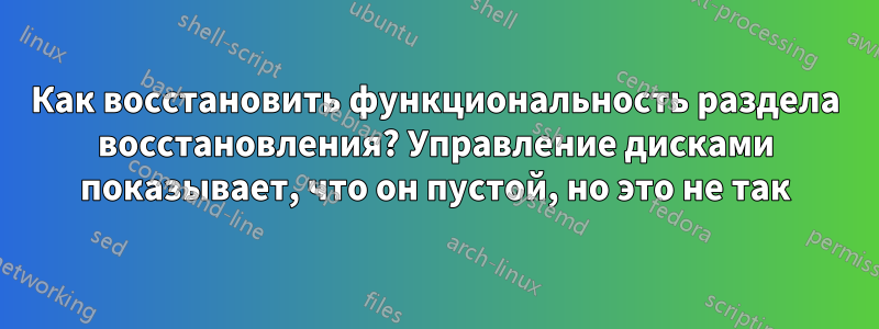 Как восстановить функциональность раздела восстановления? Управление дисками показывает, что он пустой, но это не так