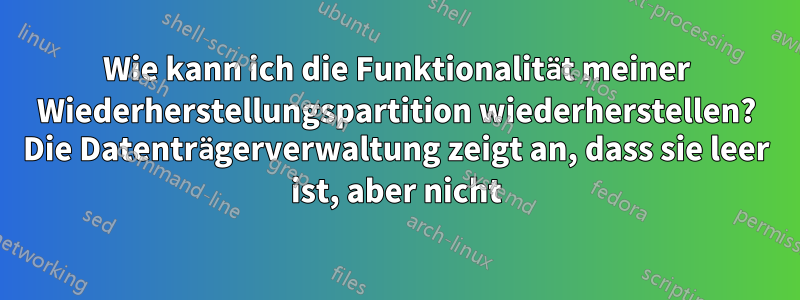 Wie kann ich die Funktionalität meiner Wiederherstellungspartition wiederherstellen? Die Datenträgerverwaltung zeigt an, dass sie leer ist, aber nicht