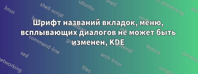 Шрифт названий вкладок, меню, всплывающих диалогов не может быть изменен, KDE