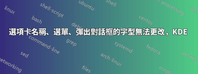 選項卡名稱、選單、彈出對話框的字型無法更改，KDE