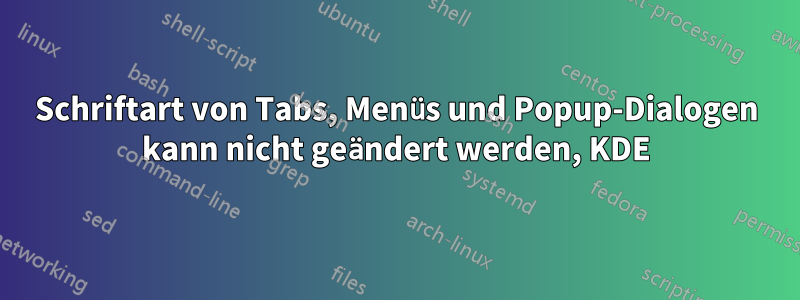 Schriftart von Tabs, Menüs und Popup-Dialogen kann nicht geändert werden, KDE