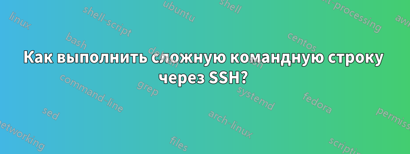 Как выполнить сложную командную строку через SSH?