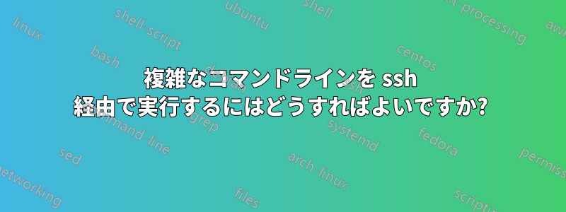 複雑なコマンドラインを ssh 経由で実行するにはどうすればよいですか?