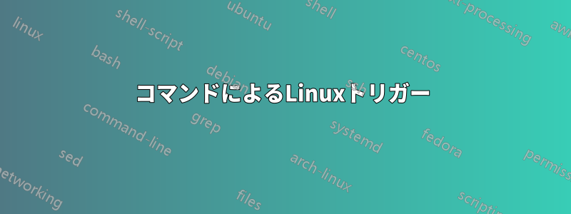 コマンドによるLinuxトリガー