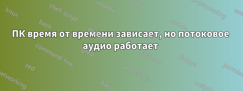 ПК время от времени зависает, но потоковое аудио работает