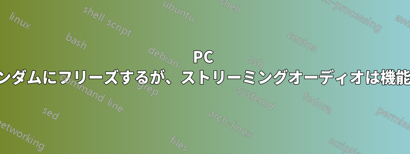 PC がランダムにフリーズするが、ストリーミングオーディオは機能する