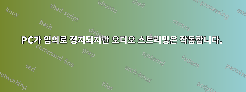 PC가 임의로 정지되지만 오디오 스트리밍은 작동합니다.