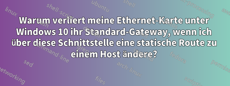 Warum verliert meine Ethernet-Karte unter Windows 10 ihr Standard-Gateway, wenn ich über diese Schnittstelle eine statische Route zu einem Host ändere?