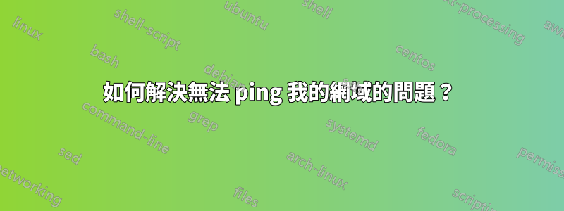 如何解決無法 ping 我的網域的問題？