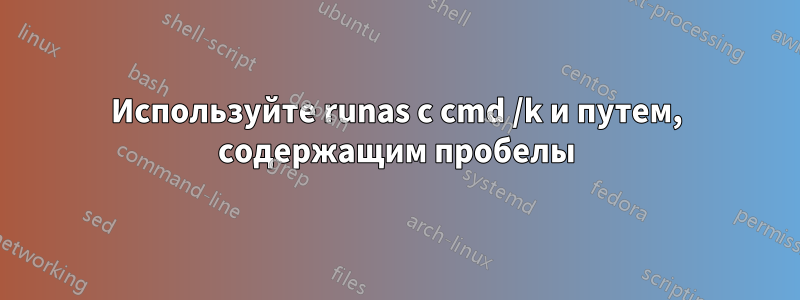 Используйте runas с cmd /k и путем, содержащим пробелы