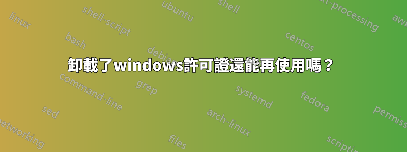 卸載了windows許可證還能再使用嗎？