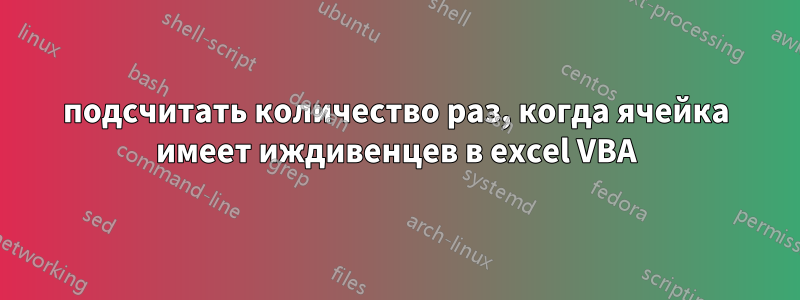 подсчитать количество раз, когда ячейка имеет иждивенцев в excel VBA