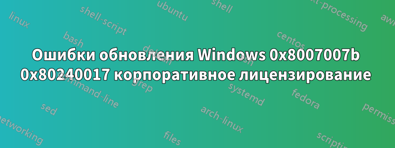 Ошибки обновления Windows 0x8007007b 0x80240017 корпоративное лицензирование