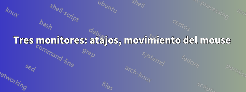 Tres monitores: atajos, movimiento del mouse