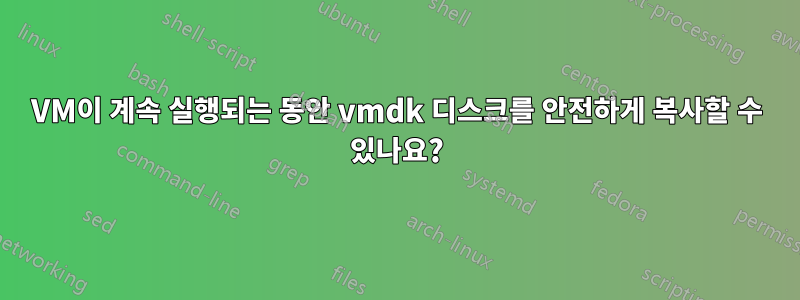 VM이 계속 실행되는 동안 vmdk 디스크를 안전하게 복사할 수 있나요?