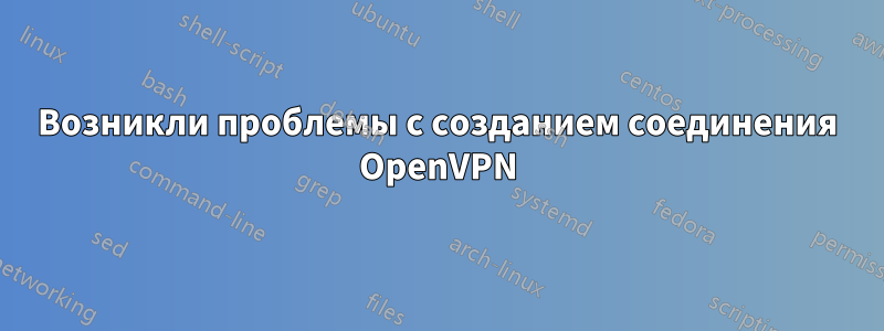 Возникли проблемы с созданием соединения OpenVPN