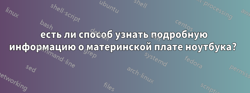 есть ли способ узнать подробную информацию о материнской плате ноутбука? 