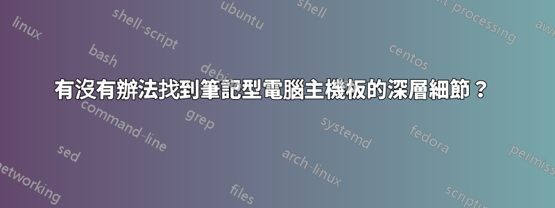 有沒有辦法找到筆記型電腦主機板的深層細節？ 