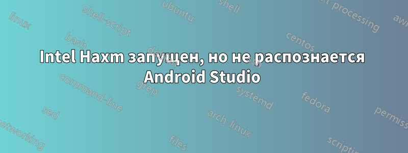 Intel Haxm запущен, но не распознается Android Studio