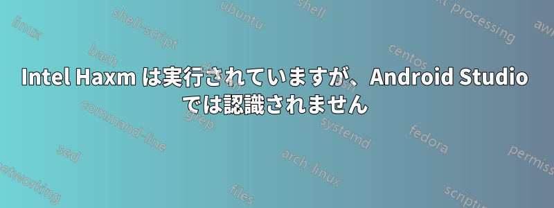 Intel Haxm は実行されていますが、Android Studio では認識されません