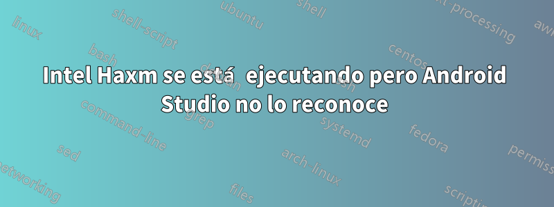 Intel Haxm se está ejecutando pero Android Studio no lo reconoce