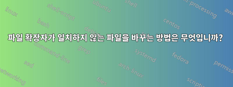 파일 확장자가 일치하지 않는 파일을 바꾸는 방법은 무엇입니까?