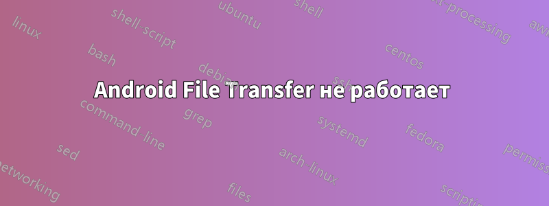 Android File Transfer не работает