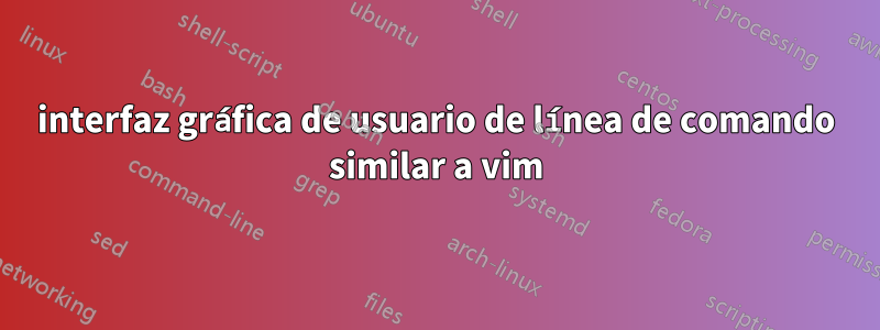 interfaz gráfica de usuario de línea de comando similar a vim