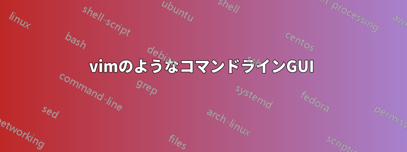 vimのようなコマンドラインGUI