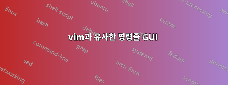 vim과 유사한 명령줄 GUI