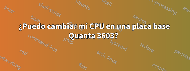 ¿Puedo cambiar mi CPU en una placa base Quanta 3603? 