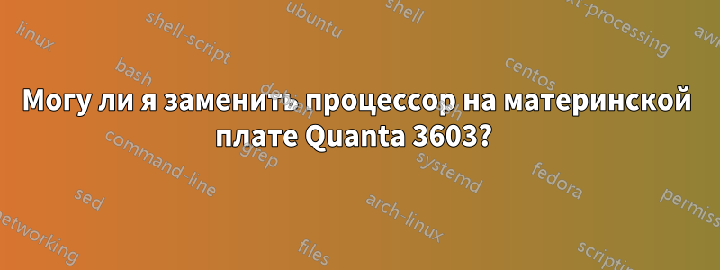 Могу ли я заменить процессор на материнской плате Quanta 3603? 