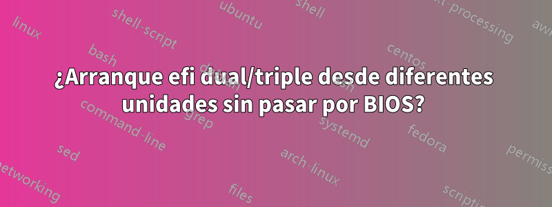 ¿Arranque efi dual/triple desde diferentes unidades sin pasar por BIOS?