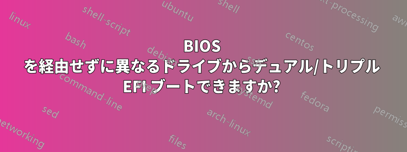 BIOS を経由せずに異なるドライブからデュアル/トリプル EFI ブートできますか?