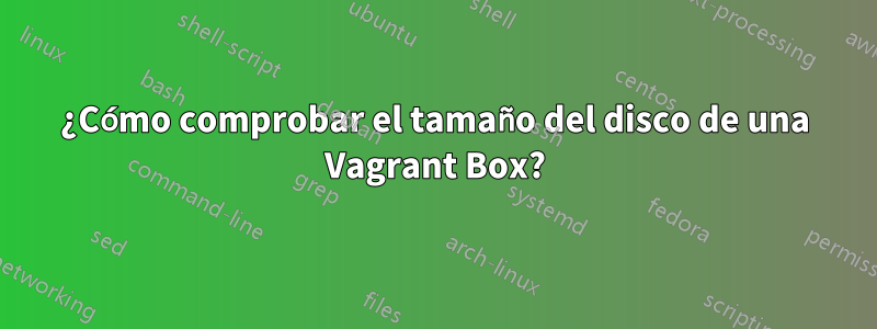 ¿Cómo comprobar el tamaño del disco de una Vagrant Box?