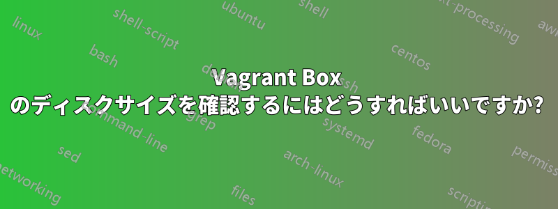 Vagrant Box のディスクサイズを確認するにはどうすればいいですか?