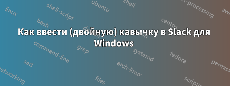 Как ввести (двойную) кавычку в Slack для Windows