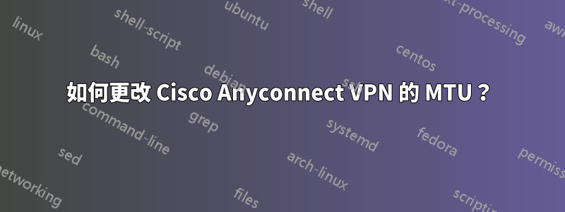 如何更改 Cisco Anyconnect VPN 的 MTU？