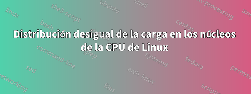 Distribución desigual de la carga en los núcleos de la CPU de Linux